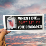 When I Die, Don't Let Me Vote Democrat! Bumper Sticker -  Subscriber Exclusive