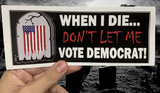 When I Die, Don't Let Me Vote Democrat! Bumper Sticker -  Subscriber Exclusive