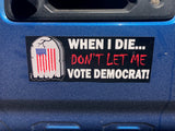 When I Die, Don't Let Me Vote Democrat! Bumper Sticker -  Subscriber Exclusive